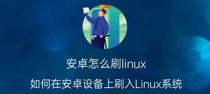 安卓怎么刷linux 如何在安卓设备上刷入Linux系统